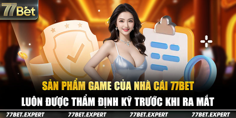 Sản phẩm 77Bet luôn được thẩm định kỹ trước khi ra mắt