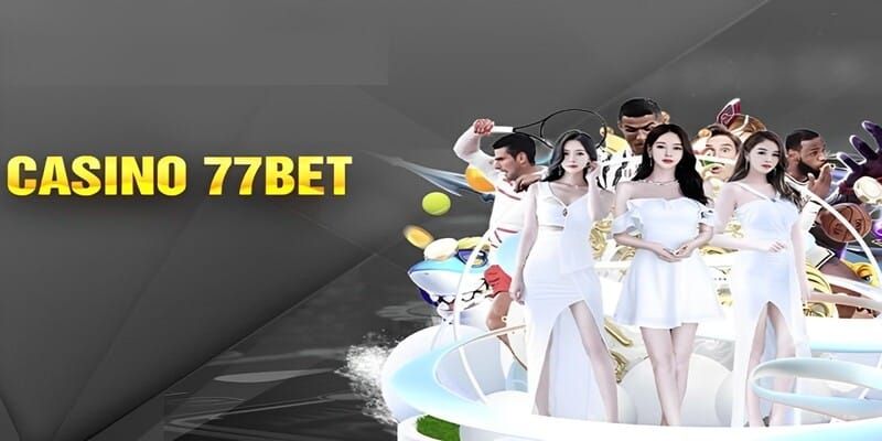 Ưu điểm nổi bật của sảnh casino 77bet 