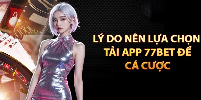 Lý do gì khiến cho người chơi lựa chọn download 77Bet về máy