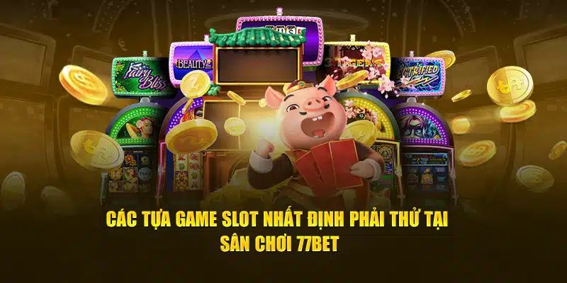 Top 3 game slot 77bet nên trải nghiệm dù chỉ một lần