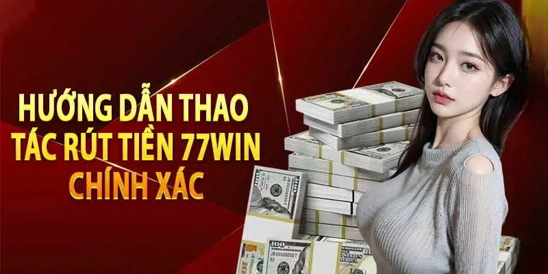 Quy trình chuẩn khi tạo lệnh rút tiền tại nhà cái 77Bet